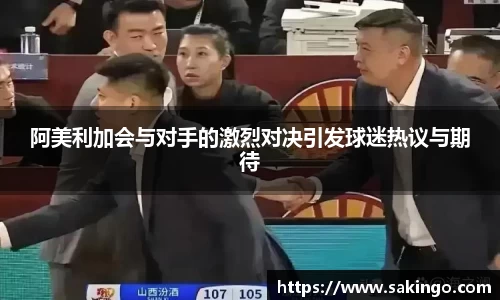 阿美利加会与对手的激烈对决引发球迷热议与期待