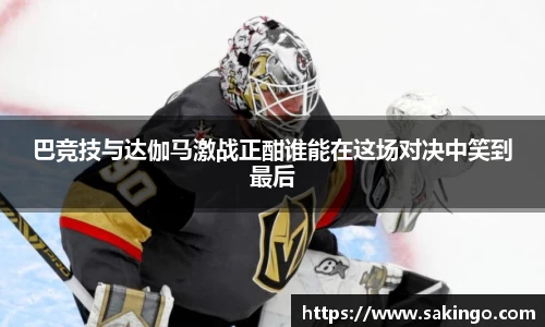 巴竞技与达伽马激战正酣谁能在这场对决中笑到最后