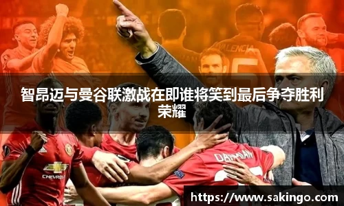 智昂迈与曼谷联激战在即谁将笑到最后争夺胜利荣耀